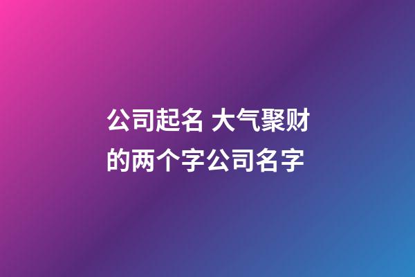 公司起名 大气聚财的两个字公司名字-第1张-公司起名-玄机派